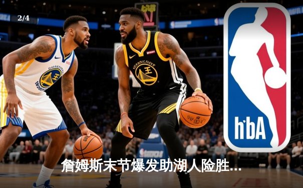 詹姆斯末节爆发助湖人险胜勇士，库里空砍40分难救主 - 2