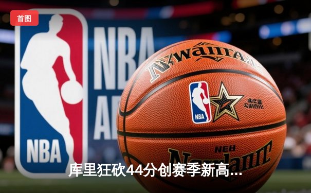 库里狂砍44分创赛季新高 勇士加时险胜凯尔特人重返西部前六