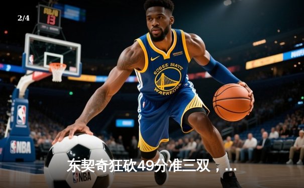 东契奇狂砍49分准三双，独行侠加时险胜篮网迎五连胜 - 2