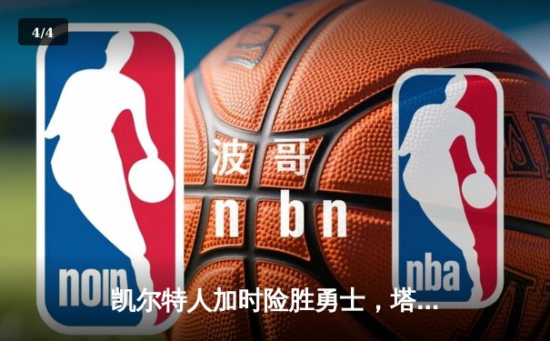 凯尔特人加时险胜勇士，塔图姆44分闪耀NBA巅峰对决 - 4