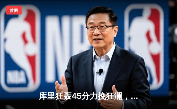 库里狂轰45分力挽狂澜，勇士加时险胜凯尔特人扳平总比分