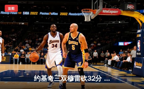 约基奇三双穆雷砍32分 掘金主场力克湖人取系列赛开门红