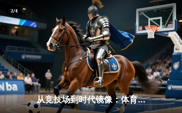 从竞技场到时代镜像：体育如何塑造我们的集体记忆与民族精神 - 2