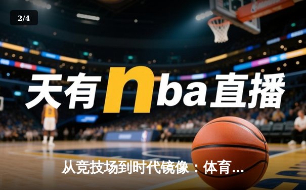 从竞技场到时代镜像：体育如何塑造我们的集体记忆与民族精神 - 2